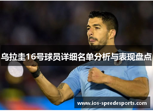 乌拉圭16号球员详细名单分析与表现盘点 乌拉圭16号球员详细名单分析与表现盘点