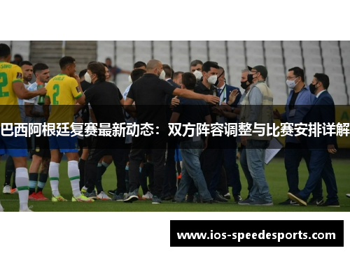 巴西阿根廷复赛最新动态:双方阵容调整与比赛安排详解 巴西阿根廷复赛最新动态:双方阵容调整与比赛安排详解