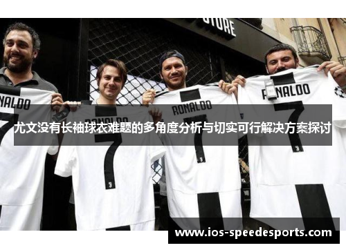 尤文没有长袖球衣难题的多角度分析与切实可行解决方案探讨 尤文没有长袖球衣难题的多角度分析与切实可行解决方案探讨