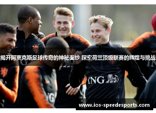 揭开阿贾克斯足球传奇的神秘面纱 探索荷兰顶级联赛的辉煌与挑战