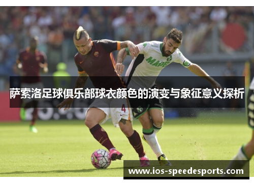 萨索洛足球俱乐部球衣颜色的演变与象征意义探析 萨索洛足球俱乐部球衣颜色的演变与象征意义探析