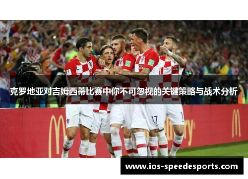 克罗地亚对吉姆西蒂比赛中你不可忽视的关键策略与战术分析 克罗地亚对吉姆西蒂比赛中你不可忽视的关键策略与战术分析