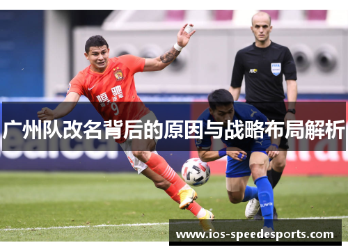 广州队改名背后的原因与战略布局解析 广州队改名背后的原因与战略布局解析