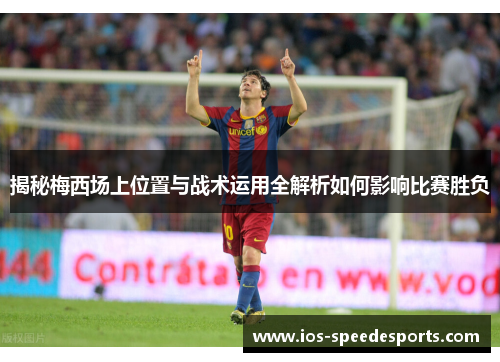 揭秘梅西场上位置与战术运用全解析如何影响比赛胜负