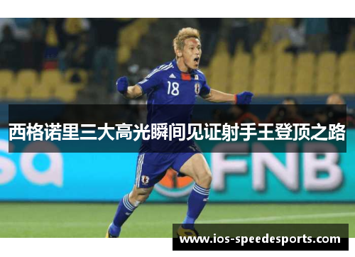 西格诺里三大高光瞬间见证射手王登顶之路 西格诺里三大高光瞬间见证射手王登顶之路