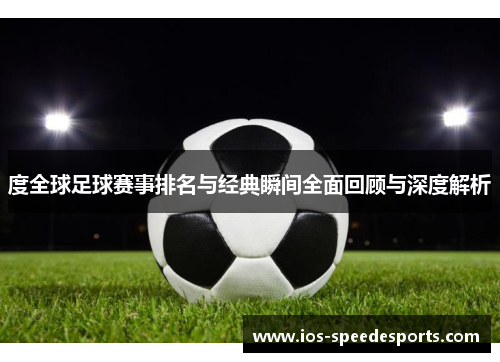 度全球足球赛事排名与经典瞬间全面回顾与深度解析 度全球足球赛事排名与经典瞬间全面回顾与深度解析