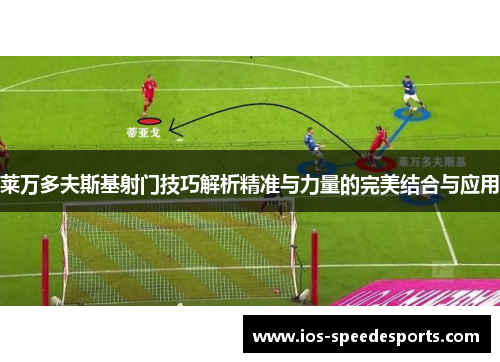 莱万多夫斯基射门技巧解析精准与力量的完美结合与应用 莱万多夫斯基射门技巧解析精准与力量的完美结合与应用