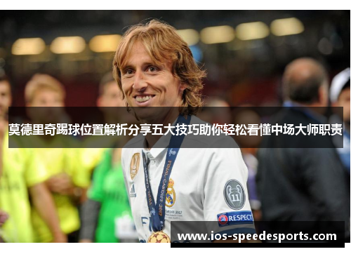 莫德里奇踢球位置解析分享五大技巧助你轻松看懂中场大师职责 莫德里奇踢球位置解析分享五大技巧助你轻松看懂中场大师职责