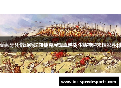 葡萄牙凭借顽强逆转捷克展现卓越战斗精神迎来精彩胜利 葡萄牙凭借顽强逆转捷克展现卓越战斗精神迎来精彩胜利