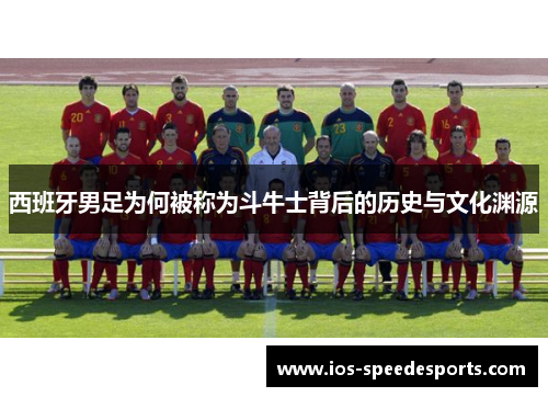 西班牙男足为何被称为斗牛士背后的历史与文化渊源 西班牙男足为何被称为斗牛士背后的历史与文化渊源