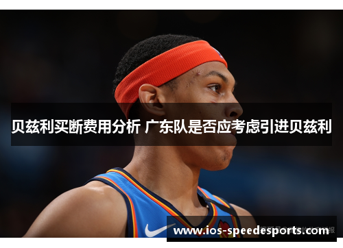 贝兹利买断费用分析 广东队是否应考虑引进贝兹利 贝兹利买断费用分析 广东队是否应考虑引进贝兹利