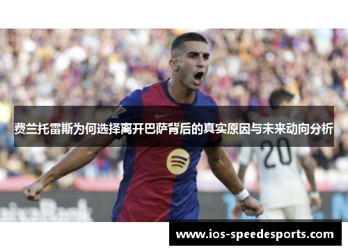 费兰托雷斯为何选择离开巴萨背后的真实原因与未来动向分析 费兰托雷斯为何选择离开巴萨背后的真实原因与未来动向分析
