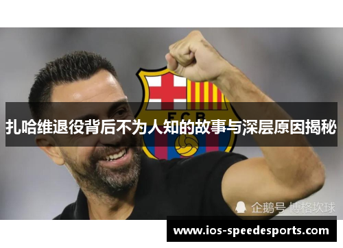 扎哈维退役背后不为人知的故事与深层原因揭秘 扎哈维退役背后不为人知的故事与深层原因揭秘