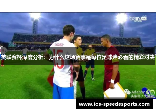 英联赛杯深度分析:为什么这场赛事是每位足球迷必看的精彩对决 英联赛杯深度分析:为什么这场赛事是每位足球迷必看的精彩对决
