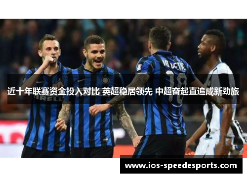 近十年联赛资金投入对比 英超稳居领先 中超奋起直追成新劲旅