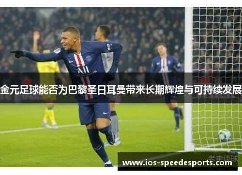 金元足球能否为巴黎圣日耳曼带来长期辉煌与可持续发展 金元足球能否为巴黎圣日耳曼带来长期辉煌与可持续发展