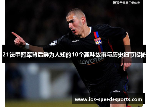 21法甲冠军背后鲜为人知的10个趣味故事与历史细节揭秘 21法甲冠军背后鲜为人知的10个趣味故事与历史细节揭秘