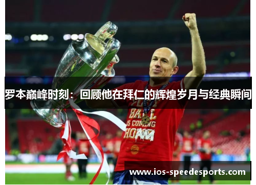 罗本巅峰时刻：回顾他在拜仁的辉煌岁月与经典瞬间